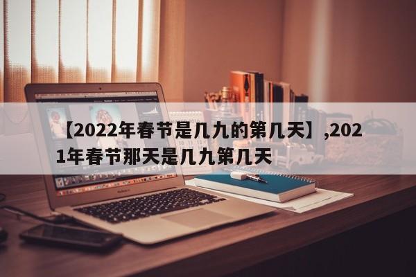 【2022年春节是几九的第几天】,2021年春节那天是几九第几天