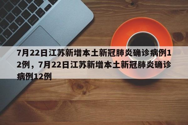 7月22日江苏新增本土新冠肺炎确诊病例12例，7月22日江苏新增本土新冠肺炎确诊病例12例