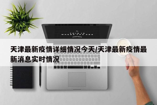 天津最新疫情详细情况今天/天津最新疫情最新消息实时情况