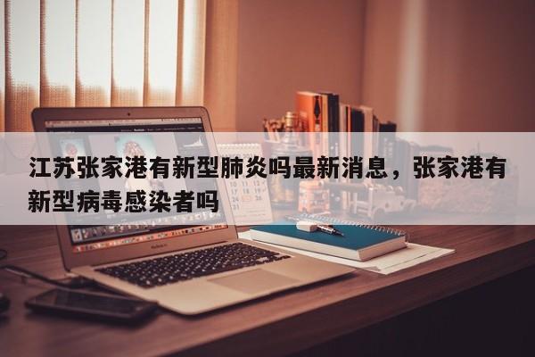 江苏张家港有新型肺炎吗最新消息，张家港有新型病毒感染者吗