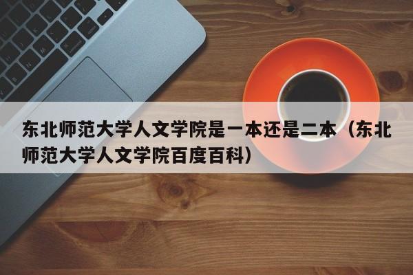 东北师范大学人文学院是一本还是二本（东北师范大学人文学院百度百科）
