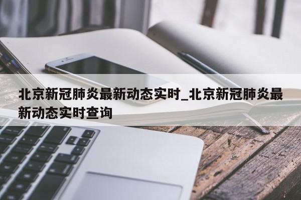 北京新冠肺炎最新动态实时_北京新冠肺炎最新动态实时查询