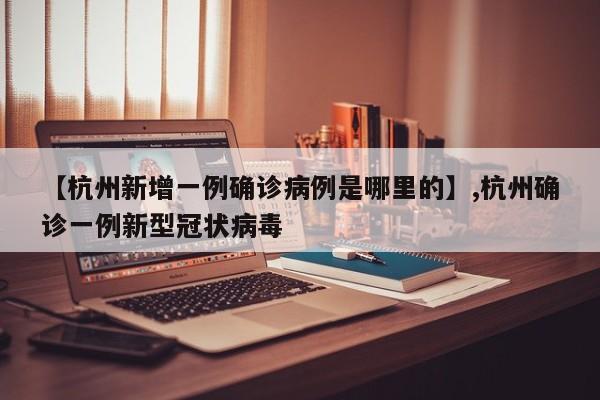 【杭州新增一例确诊病例是哪里的】,杭州确诊一例新型冠状病毒