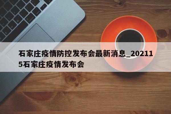 石家庄疫情防控发布会最新消息_202115石家庄疫情发布会