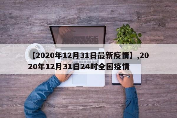 【2020年12月31日最新疫情】,2020年12月31日24时全国疫情