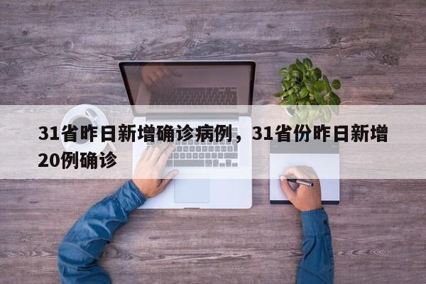 31省昨日新增确诊病例，31省份昨日新增20例确诊