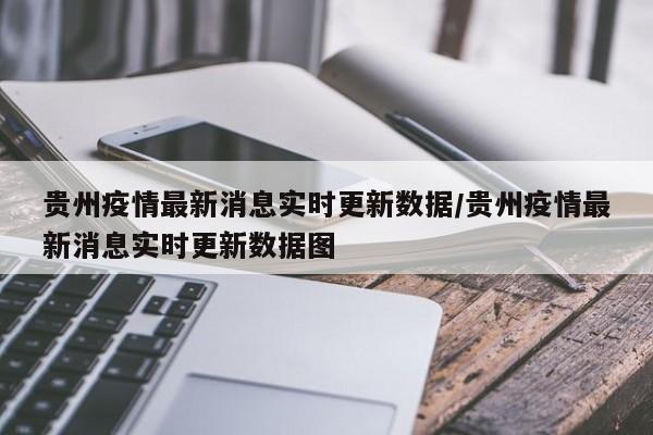 贵州疫情最新消息实时更新数据/贵州疫情最新消息实时更新数据图