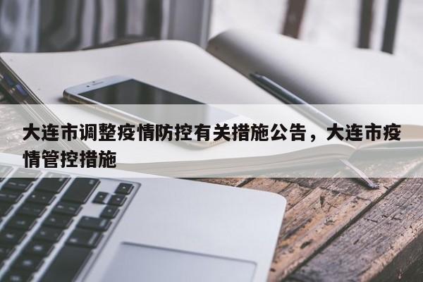 大连市调整疫情防控有关措施公告，大连市疫情管控措施