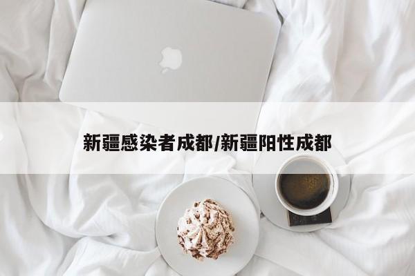 新疆感染者成都/新疆阳性成都