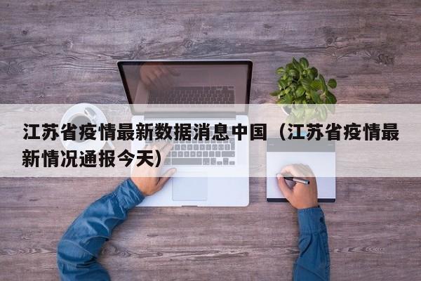 江苏省疫情最新数据消息中国（江苏省疫情最新情况通报今天）