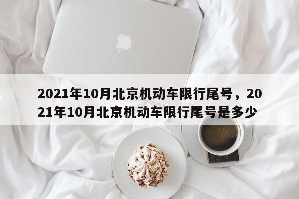 2021年10月北京机动车限行尾号，2021年10月北京机动车限行尾号是多少