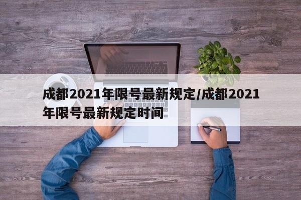 成都2021年限号最新规定/成都2021年限号最新规定时间