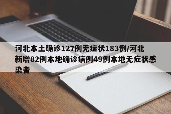 河北本土确诊127例无症状183例/河北新增82例本地确诊病例49例本地无症状感染者