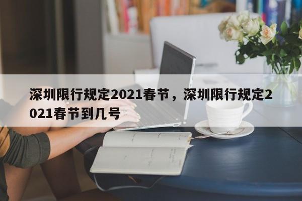 深圳限行规定2021春节，深圳限行规定2021春节到几号