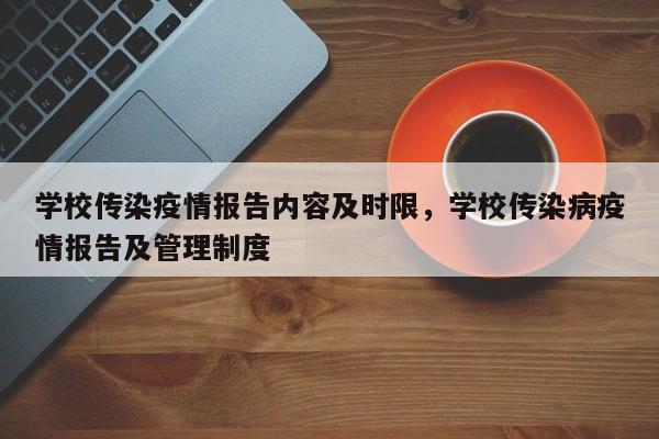 学校传染疫情报告内容及时限，学校传染病疫情报告及管理制度