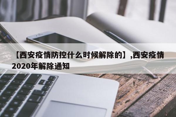 【西安疫情防控什么时候解除的】,西安疫情2020年解除通知