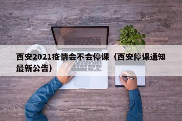 西安2021疫情会不会停课（西安停课通知最新公告）