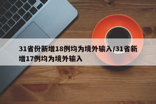 31省份新增18例均为境外输入/31省新增17例均为境外输入