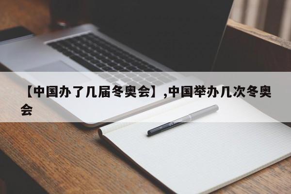 【中国办了几届冬奥会】,中国举办几次冬奥会