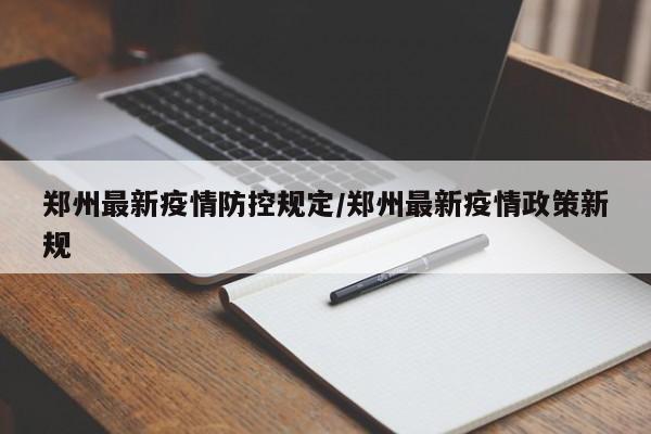 郑州最新疫情防控规定/郑州最新疫情政策新规
