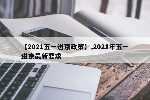 【2021五一进京政策】,2021年五一进京最新要求