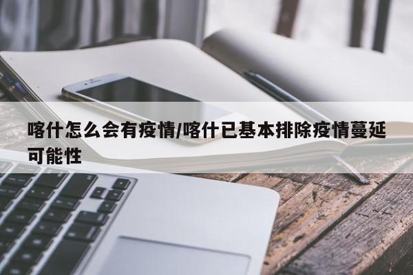 喀什怎么会有疫情/喀什已基本排除疫情蔓延可能性