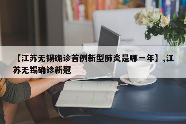 【江苏无锡确诊首例新型肺炎是哪一年】,江苏无锡确诊新冠