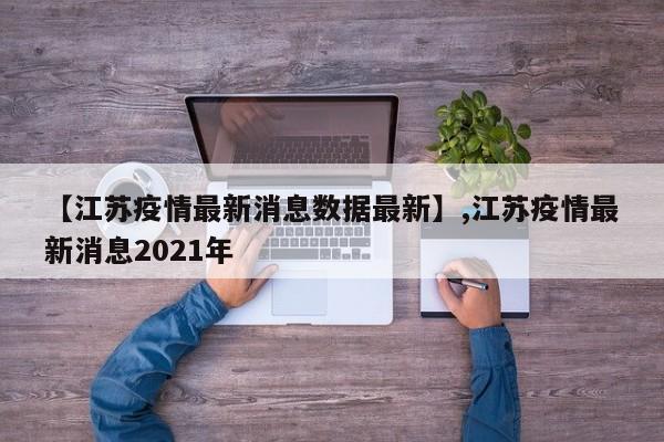 【江苏疫情最新消息数据最新】,江苏疫情最新消息2021年