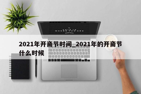 2021年开斋节时间_2021年的开斋节什么时候