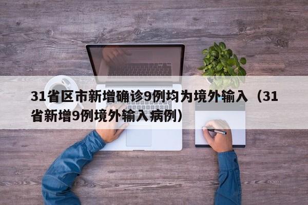 31省区市新增确诊9例均为境外输入（31省新增9例境外输入病例）