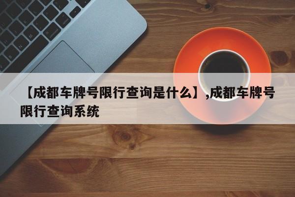 【成都车牌号限行查询是什么】,成都车牌号限行查询系统