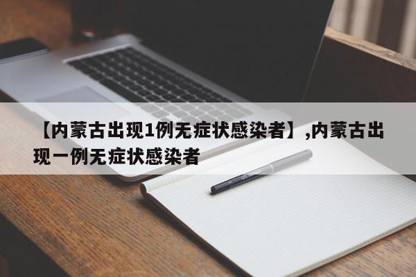 【内蒙古出现1例无症状感染者】,内蒙古出现一例无症状感染者