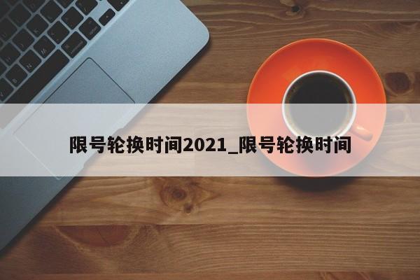 限号轮换时间2021_限号轮换时间