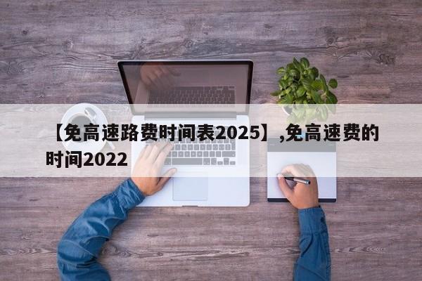 【免高速路费时间表2025】,免高速费的时间2022