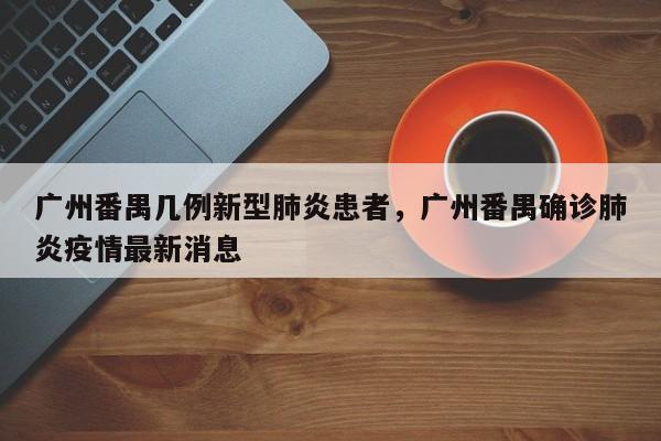 广州番禺几例新型肺炎患者，广州番禺确诊肺炎疫情最新消息