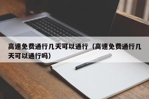 高速免费通行几天可以通行（高速免费通行几天可以通行吗）