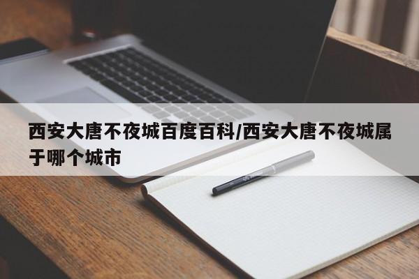 西安大唐不夜城百度百科/西安大唐不夜城属于哪个城市