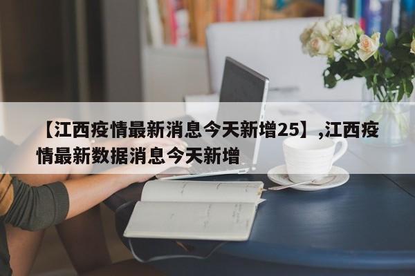 【江西疫情最新消息今天新增25】,江西疫情最新数据消息今天新增
