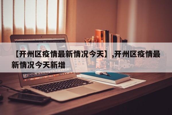 【开州区疫情最新情况今天】,开州区疫情最新情况今天新增