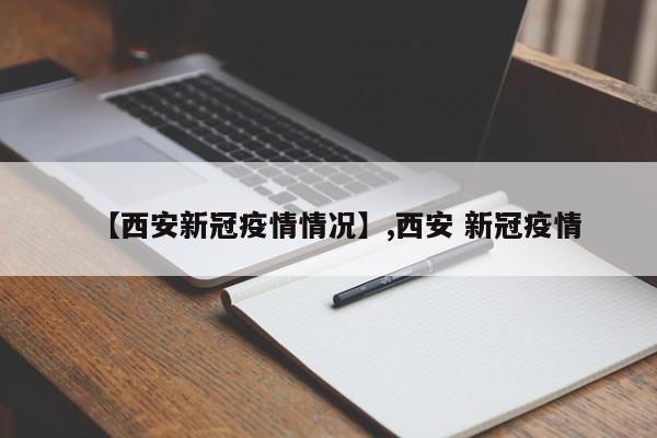 【西安新冠疫情情况】,西安 新冠疫情