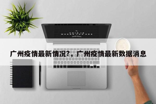 广州疫情最新情况?，广州疫情最新数据消息