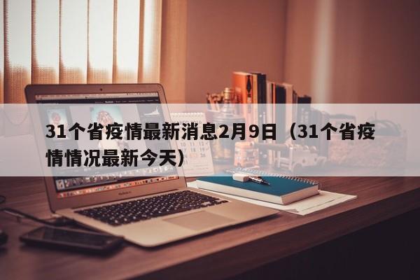 31个省疫情最新消息2月9日(31个省疫情情况最新今天)