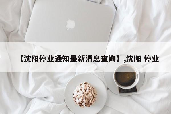 【沈阳停业通知最新消息查询】,沈阳 停业