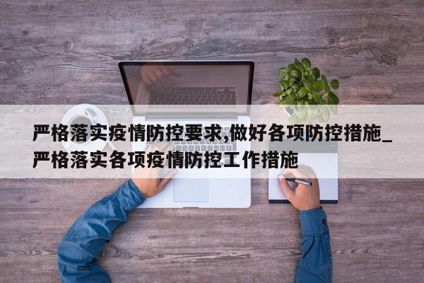 严格落实疫情防控要求,做好各项防控措施_严格落实各项疫情防控工作措施