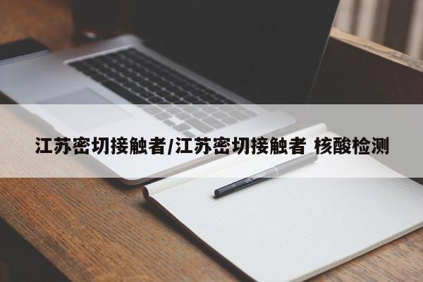 江苏密切接触者/江苏密切接触者 核酸检测