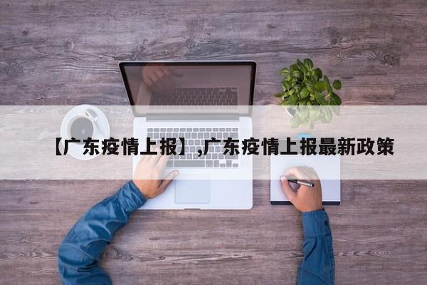 【广东疫情上报】,广东疫情上报最新政策