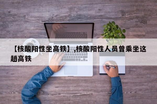【核酸阳性坐高铁】,核酸阳性人员曾乘坐这趟高铁