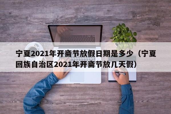 宁夏2021年开斋节放假日期是多少（宁夏回族自治区2021年开斋节放几天假）