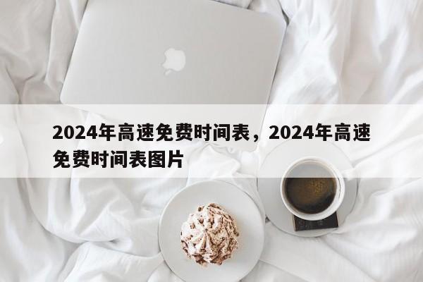 2024年高速免费时间表，2024年高速免费时间表图片