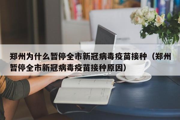 郑州为什么暂停全市新冠病毒疫苗接种（郑州暂停全市新冠病毒疫苗接种原因）